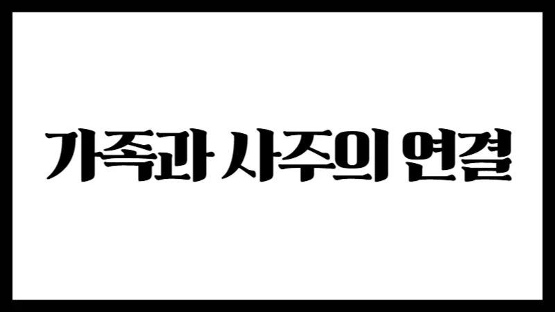 가족과 사주의 연결 : 조상부터 자녀까지, 운명으로 엮인 인연