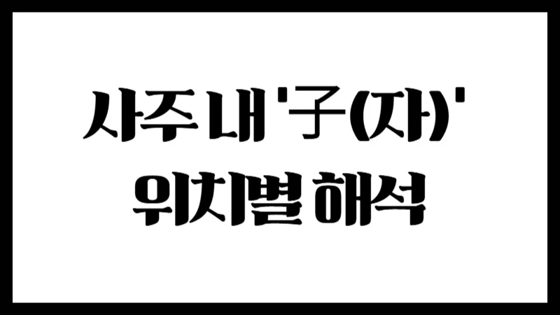 사주 내 ‘子(자)’ 위치별 해석 : 연지·월지·일지·시지에서의 의미