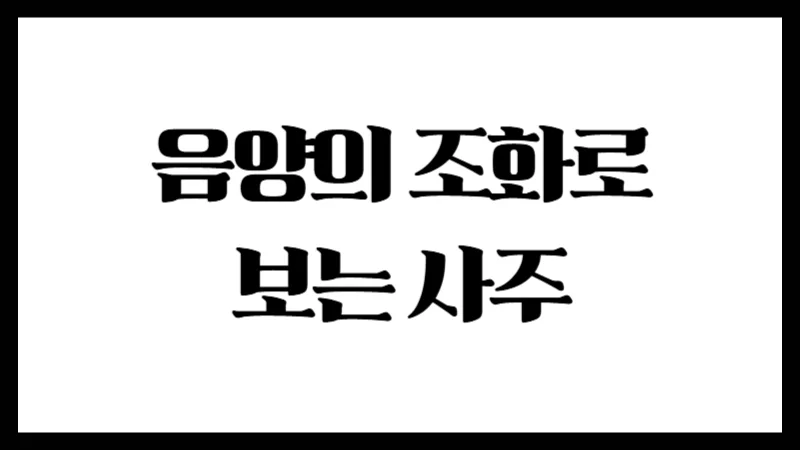 음양의 조화로 보는 사주 : 음(陰)과 양(陽), 얼마나 알고 계신가요?