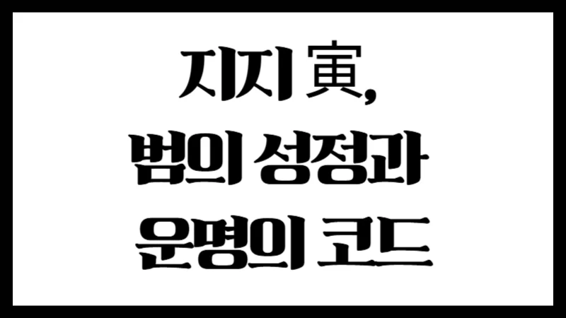 지지 寅, 범의 성정과 운명의 코드 : 사주에 나타난 진짜 의미