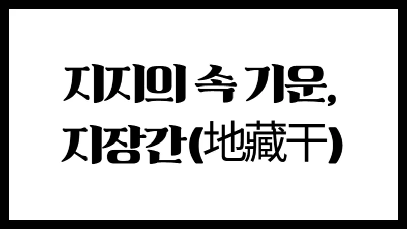 보이지 않는 뿌리의 힘 – 지지의 속 기운, 지장간(地藏干)