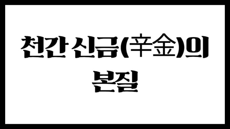 천간 신금(辛金)의 본질 : 섬세하지만 강한 기운의 상징