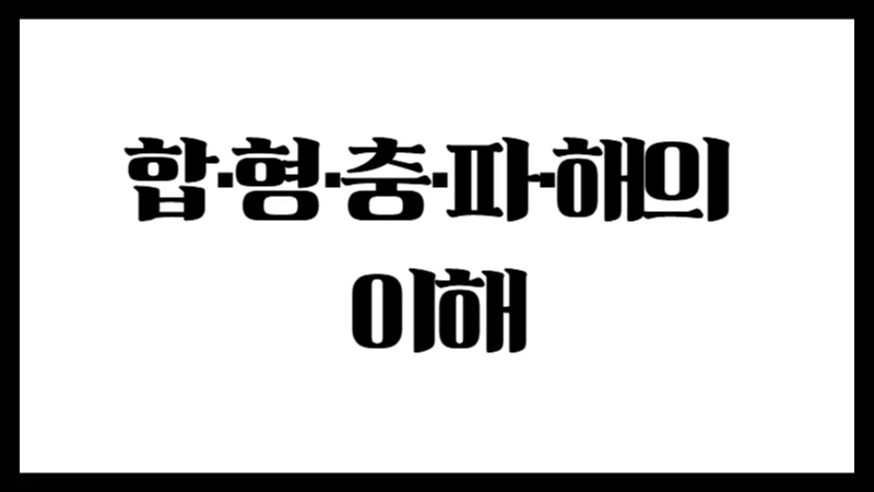합·형·충·파·해의 이해 – 간지 상호작용의 핵심 이론 정리